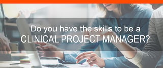 Do You Have The Skills To Be A Clinical Project Manager 